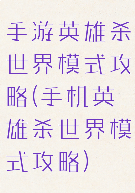 手游英雄杀世界模式攻略(手机英雄杀世界模式攻略)