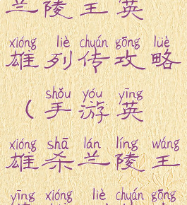 手游英雄杀兰陵王英雄列传攻略(手游英雄杀兰陵王英雄列传攻略)