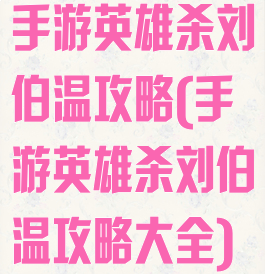 手游英雄杀刘伯温攻略(手游英雄杀刘伯温攻略大全)