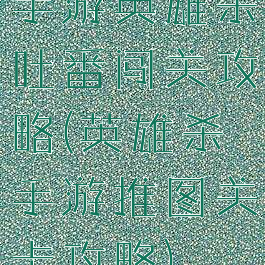 手游英雄杀吐番闯关攻略(英雄杀手游推图关卡攻略)