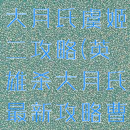 手游英雄杀大月氏虞姬二攻略(英雄杀大月氏最新攻略曹操)