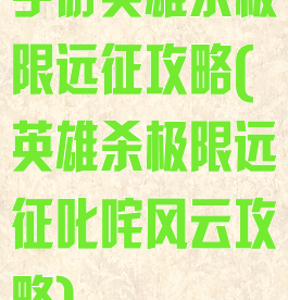 手游英雄杀极限远征攻略(英雄杀极限远征叱咤风云攻略)