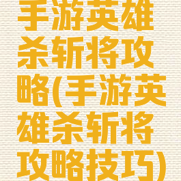 手游英雄杀斩将攻略(手游英雄杀斩将攻略技巧)