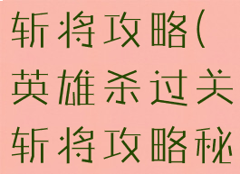 手游英雄杀斩将攻略(英雄杀过关斩将攻略秘籍)