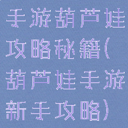 手游葫芦娃攻略秘籍(葫芦娃手游新手攻略)