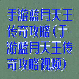 手游蓝月天王传奇攻略(手游蓝月天王传奇攻略视频)