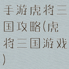 手游虎将三国攻略(虎将三国游戏)