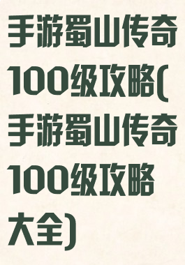 手游蜀山传奇100级攻略(手游蜀山传奇100级攻略大全)