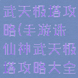 手游诛仙神武天极塔攻略(手游诛仙神武天极塔攻略大全)