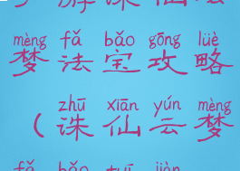 手游诛仙云梦法宝攻略(诛仙云梦法宝推荐)