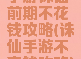 手游诛仙前期不花钱攻略(诛仙手游不充钱攻略)