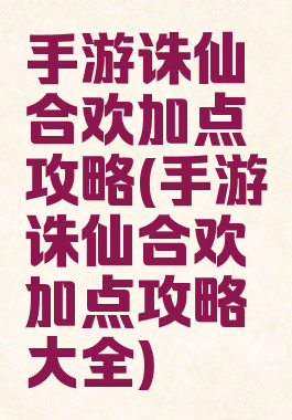 手游诛仙合欢加点攻略(手游诛仙合欢加点攻略大全)