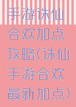 手游诛仙合欢加点攻略(诛仙手游合欢最新加点)