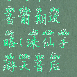 手游诛仙天音前期攻略(诛仙手游天音后期攻略)
