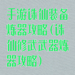 手游诛仙装备炼器攻略(诛仙修武武器炼器攻略)