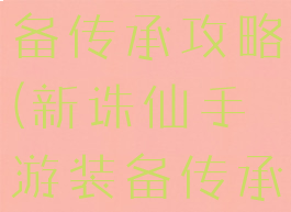 手游诛仙装备传承攻略(新诛仙手游装备传承)
