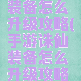 手游诛仙装备怎么升级攻略(手游诛仙装备怎么升级攻略视频)