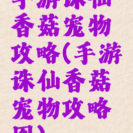 手游诛仙香菇宠物攻略(手游诛仙香菇宠物攻略图)