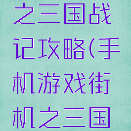 手游街机之三国战记攻略(手机游戏街机之三国战记攻略)