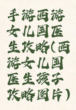 手游西游女儿国医生攻略(西游女儿国医生孩子攻略图片)