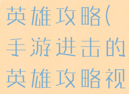 手游进击的英雄攻略(手游进击的英雄攻略视频)