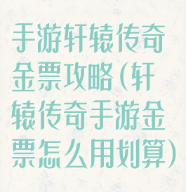 手游轩辕传奇金票攻略(轩辕传奇手游金票怎么用划算)