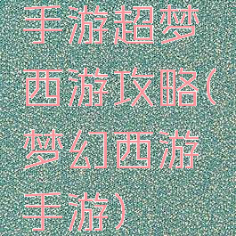 手游超梦西游攻略(梦幻西游手游)