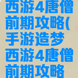 手游造梦西游4唐僧前期攻略(手游造梦西游4唐僧前期攻略视频)