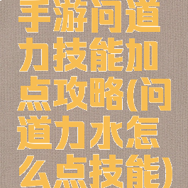 手游问道力技能加点攻略(问道力水怎么点技能)