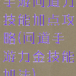 手游问道力技能加点攻略(问道手游力金技能加法)