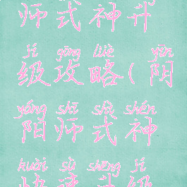 手游阴阳师式神升级攻略(阴阳师式神快速升级攻略)