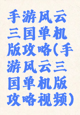手游风云三国单机版攻略(手游风云三国单机版攻略视频)