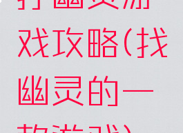 打幽灵游戏攻略(找幽灵的一款游戏)