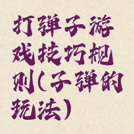 打弹子游戏技巧规则(子弹的玩法)