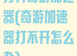 打开奇游加速器(奇游加速器打不开怎么办)