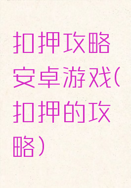 扣押攻略安卓游戏(扣押的攻略)