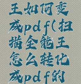 扫描全能王如何变成pdf(扫描全能王怎么转化成pdf的格式)