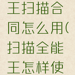 扫描全能王扫描合同怎么用(扫描全能王怎样使用)