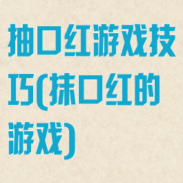 抽口红游戏技巧(抹口红的游戏)