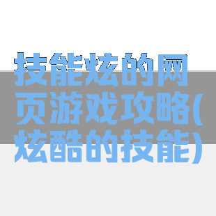 技能炫的网页游戏攻略(炫酷的技能)