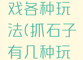 抓石子游戏各种玩法(抓石子有几种玩法)