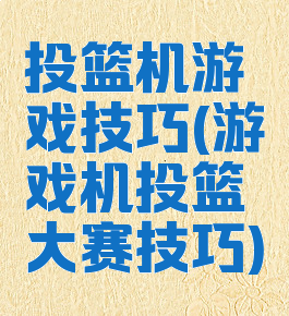 投篮机游戏技巧(游戏机投篮大赛技巧)