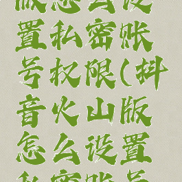 抖音火山版怎么设置私密账号权限(抖音火山版怎么设置私密账号权限呢)