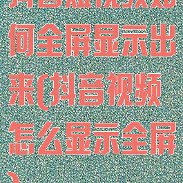 抖音短视频如何全屏显示出来(抖音视频怎么显示全屏)