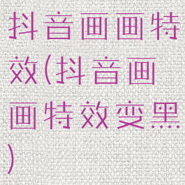 抖音画画特效(抖音画画特效变黑)