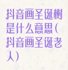抖音画圣诞树是什么意思(抖音画圣诞老人)