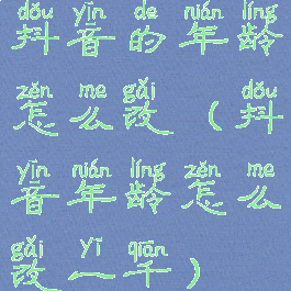 抖音的年龄怎么改(抖音年龄怎么改一千)