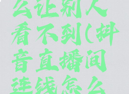 抖音直播间连线怎么让别人看不到(抖音直播间连线怎么让别人看不到画面)