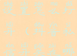 抖音私信设置怎么打开(抖音私信开关在哪)