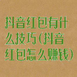 抖音红包有什么技巧(抖音红包怎么赚钱)